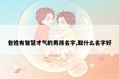 包姓有智慧才气的男孩名字,取什么名字好