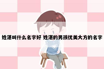 姓湛叫什么名字好 姓湛的男孩优美大方的名字