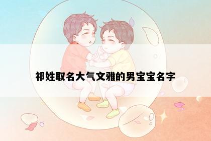 祁姓取名大气文雅的男宝宝名字