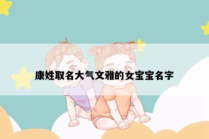 康姓取名大气文雅的女宝宝名字