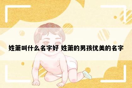 姓萧叫什么名字好 姓萧的男孩优美的名字