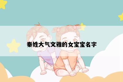 秦姓大气文雅的女宝宝名字