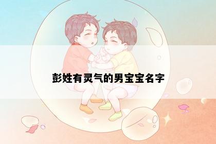 彭姓有灵气的男宝宝名字