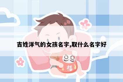 吉姓洋气的女孩名字,取什么名字好