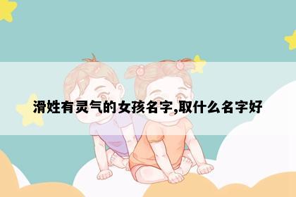 滑姓有灵气的女孩名字,取什么名字好