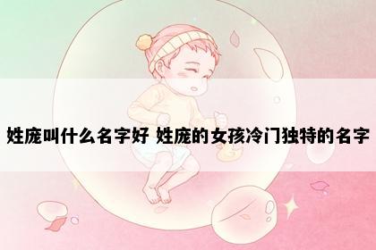 姓庞叫什么名字好 姓庞的女孩冷门独特的名字