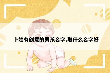 卜姓有创意的男孩名字,取什么名字好