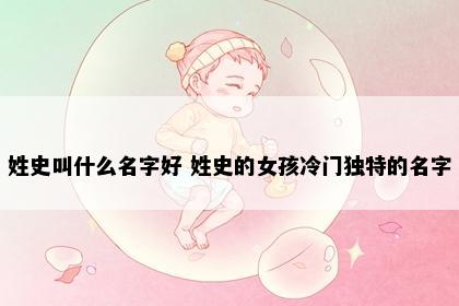 姓史叫什么名字好 姓史的女孩冷门独特的名字