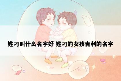 姓刁叫什么名字好 姓刁的女孩吉利的名字