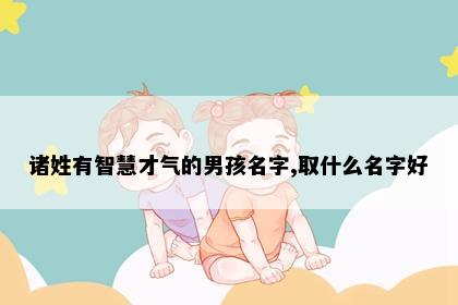 诸姓有智慧才气的男孩名字,取什么名字好