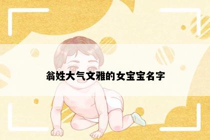 翁姓大气文雅的女宝宝名字