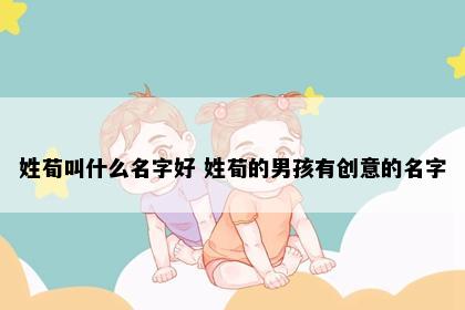 姓荀叫什么名字好 姓荀的男孩有创意的名字