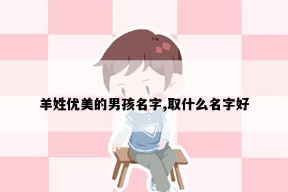 羊姓优美的男孩名字,取什么名字好