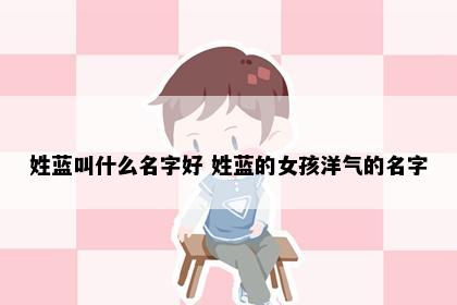 姓蓝叫什么名字好 姓蓝的女孩洋气的名字