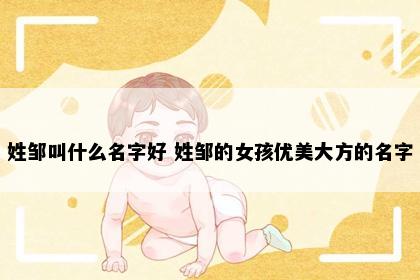 姓邹叫什么名字好 姓邹的女孩优美大方的名字