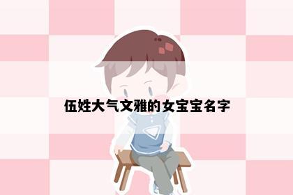 伍姓大气文雅的女宝宝名字