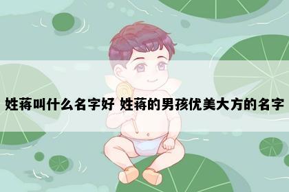 姓蒋叫什么名字好 姓蒋的男孩优美大方的名字