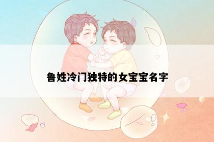 鲁姓冷门独特的女宝宝名字