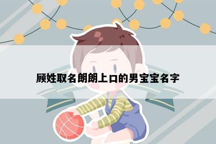顾姓取名朗朗上口的男宝宝名字