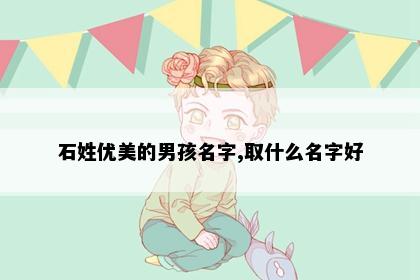 石姓优美的男孩名字,取什么名字好