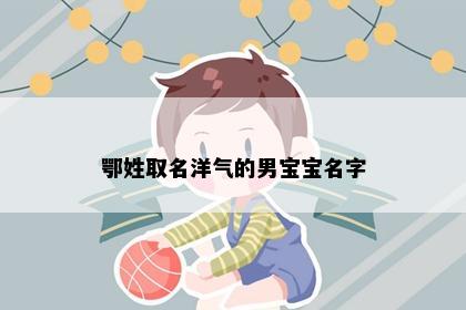 鄂姓取名洋气的男宝宝名字