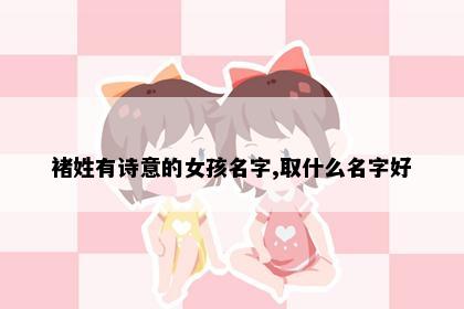 褚姓有诗意的女孩名字,取什么名字好