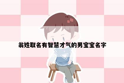翁姓取名有智慧才气的男宝宝名字