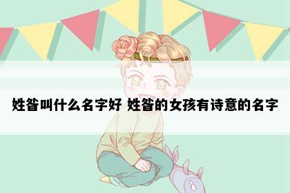 姓昝叫什么名字好 姓昝的女孩有诗意的名字