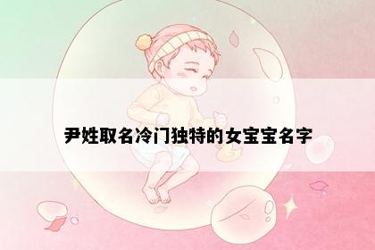尹姓取名冷门独特的女宝宝名字