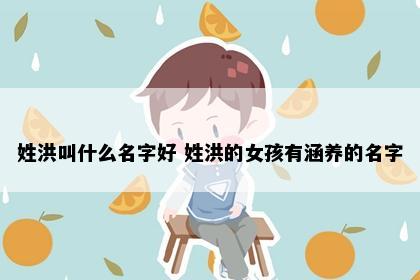 姓洪叫什么名字好 姓洪的女孩有涵养的名字
