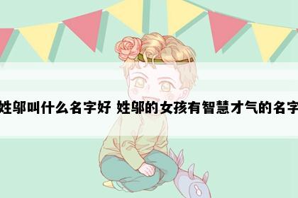 姓邬叫什么名字好 姓邬的女孩有智慧才气的名字