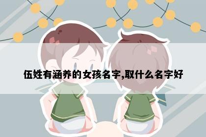 伍姓有涵养的女孩名字,取什么名字好