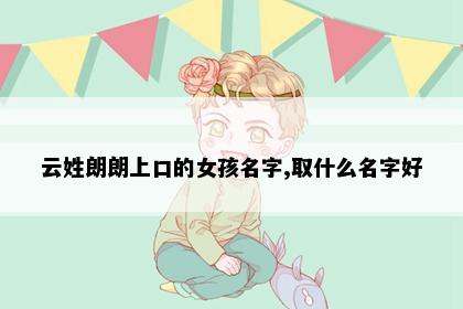 云姓朗朗上口的女孩名字,取什么名字好