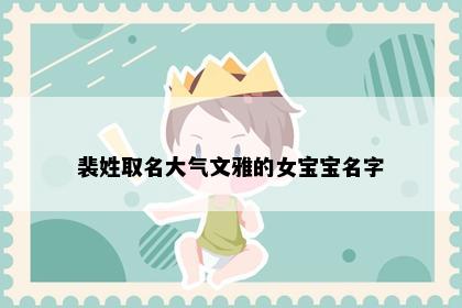 裴姓取名大气文雅的女宝宝名字