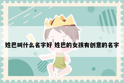 姓巴叫什么名字好 姓巴的女孩有创意的名字
