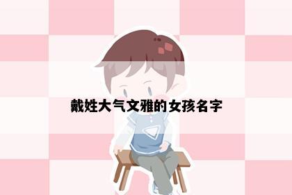 戴姓大气文雅的女孩名字