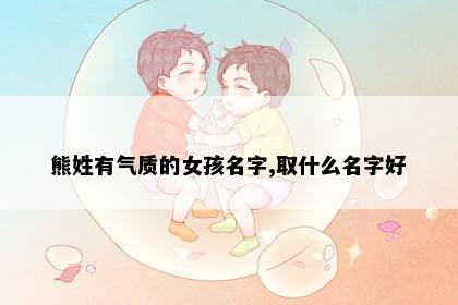 熊姓有气质的女孩名字,取什么名字好