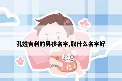 孔姓吉利的男孩名字,取什么名字好