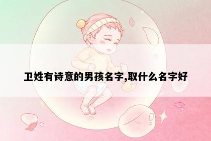 卫姓有诗意的男孩名字,取什么名字好