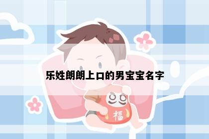 乐姓朗朗上口的男宝宝名字