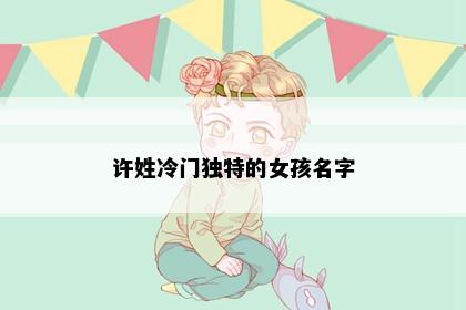 许姓冷门独特的女孩名字