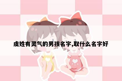 虞姓有灵气的男孩名字,取什么名字好