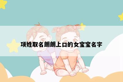 项姓取名朗朗上口的女宝宝名字
