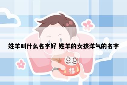 姓羊叫什么名字好 姓羊的女孩洋气的名字