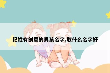 纪姓有创意的男孩名字,取什么名字好