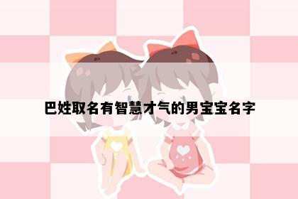巴姓取名有智慧才气的男宝宝名字