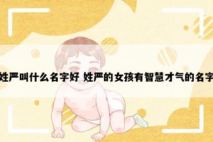 姓严叫什么名字好 姓严的女孩有智慧才气的名字