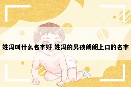 姓冯叫什么名字好 姓冯的男孩朗朗上口的名字