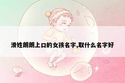 滑姓朗朗上口的女孩名字,取什么名字好