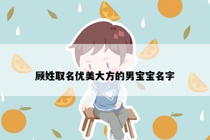 顾姓取名优美大方的男宝宝名字